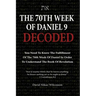 The 70th Week Of Daniel 9 Decoded: To Understand The Book Of Revelation, You Need To Know The Fulfillment Of The 70th Week of Daniel 9