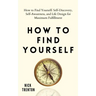 How to Find Yourself: Self-Discovery, Self-Awareness, and Life Design for Maximum Fulfillment