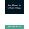 Names of Foreigners who took the Oath of Allegiance to the Province and State of Pennsylvania 1727-1775 with the foreign arrivals 1786-1808
