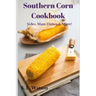 Southern Corn Cookbook: Sides, Main Dishes & More!