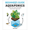 Beginner's Guide to Aquaponics: Step-By-Step Systems for Plants and Fish