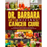 Dr. Barbara 7-Day Juicing for Cancer Cure: Discover dr Barbara's potent remedies and transformative recipes for healing cancer naturally using nutrien