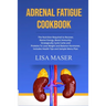 Adrenal Fatigue Cookbook: The Nutrition Required to Recover, Revive Energy, Boost Immunity, Strategically Cycle Carbs and Proteins To Lose Weigh