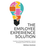 The Employee Experience Solution: Transform Employee Engagement, Improve Workplace Culture, and Drive Results