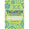 Paganism for Beginners: The Complete Guide to Nature-Based Spirituality for Every New Seeker