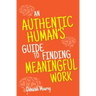 An Authentic Human's Guide to Finding Meaningful Work