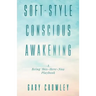 Soft-Style Conscious Awakening: A Being This-Here-Now Playbook