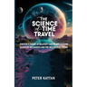 The Science of Time Travel: Einstein's theory of relativity and its implications - Quantum mechanics and the multiverse theory