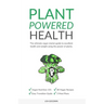 Plant Powered Health: The Ultimate Vegan Starter Guide To Excellent Health And Weight Using The Power Of Plants