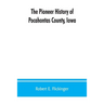 The pioneer history of Pocahontas County, Iowa: From the time of its earliest settlement to the present time