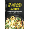 The Cookbook Of Fettuccine Alfredo: A Variety Of Fettuccine Alfredo Recipes To Make At Home: What Are The Steps In Cooking Fettuccine Alfredo