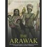 The Arawak: The History and Legacy of the Indigenous Natives in South America and the Caribbean