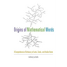 Origins of Mathematical Words: A Comprehensive Dictionary of Latin, Greek, and Arabic Roots