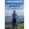 A Complete Introduction to Mountain Biking: MTB Tips for Beginners: Techniques, Maintenance, Safety and More!