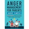 Anger Management for Parents Made Simple: 11 Proven Techniques to Master Your Triggers and Emotions, Achieve Peace and Balance, and Raise Self-Assured