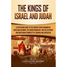 The Kings of Israel and Judah: A Captivating Guide to the Ancient Jewish Kingdom of David and Solomon, the Divided Monarchy, and the Assyrian and Bab