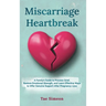 Miscarriage Heartbreak: A Family's Guide to Process Grief, Restore Emotional Strength, and Learn Effective Ways to Offer Genuine Support After Pregnan