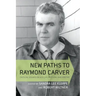 New Paths to Raymond Carver: Critical Essays on His Life, Fiction, and Poetry