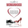 The Art of Womanhood: Teaching Your Man To Love You The Way You Want To Be Loved Without Him Knowing He's Being Taught!