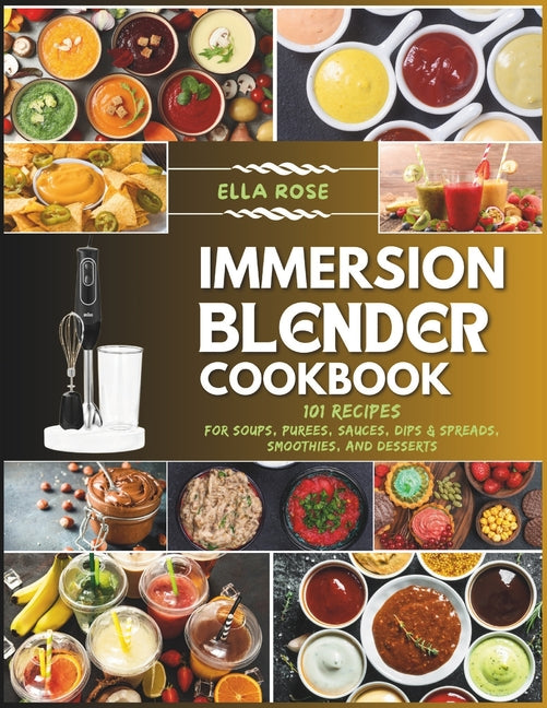 Immersion Blender Cookbook: 101 Recipes for Soups, Purees, Sauces, Dips & Spreads, Smoothies, and Desserts - Paperback by Books by splitShops