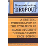 Reconstructing 'Dropout': A Critical Ethnography of the Dynamics of Black Students' Disengagement from School