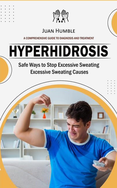 Hyperhidrosis: A Comprehensive Guide to Diagnosis and Treatment (Safe Ways to Stop Excessive Sweating Excessive Sweating Causes) - Paperback by Books by splitShops