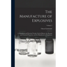 The Manufacture of Explosives: A Theoretical and Practical Treatise On the History, the Physical and Chemical Properties, and the Manufacture of Expl