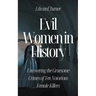 Evil Women in History: Uncovering the Gruesome Crimes of Ten Notorious Female Killers