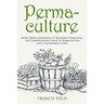 Permaculture: From Urban Gardening to Backyard Homestead, The Comprehensive Guide to Permaculture and a Sustainable Living.