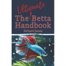 The Ultimate Betta Handbook: A Comprehensive Guide Book for Every Betta Owner