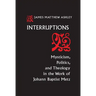 Interruptions: Mysticism, Politics, and Theology in the Work of Johann Baptist Metz