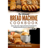 The Ultimate Bread Machine Cookbook: Quick, Easy, Keto, Vegan and Gluten-Free Recipes for Baking Homemade Bread in a Bread Maker