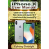 iPhone X User Manual: Complete Guide for a Beginner or Senior on iPhone X Operation and the Upgrade of iOS 11 to Latest Version with Many Sc
