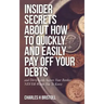Insider Secrets About How To Quickly and Easily Pay Off Your Debts: and Dirty Little Secrets Your Banker NEVER Wants You To Know