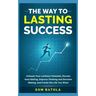The Way to Lasting Success: Unleash Your Limitless Potential, Elevate Goal Setting, Improve Thinking and Decision Making, and Create the Life You Want