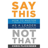 Say This, Not That: How to Master 7 Dreaded Conversations As a Leader in the Modern Workplace