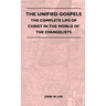 The Unified Gospels - The Complete Life Of Christ In The World Of The Evangelists