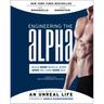 Engineering the Alpha: A Real World Guide to an Unreal Life: Build More Muscle. Burn More Fat. Have More Sex