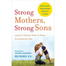 Strong Mothers, Strong Sons: Lessons Mothers Need to Raise Extraordinary Men