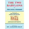 The Two Babylons, Or the Papal Worship: Proved to be THE WORSHIP OF NIMROD AND HIS WIFE