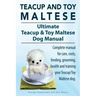 Teacup Maltese and Toy Maltese Dogs. Ultimate Teacup & Toy Maltese Book. Complete manual for care, costs, feeding, grooming, health and training your