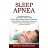 Sleep Apnea: A Step-by-step Guide to the Best Sleep Apnea Treatment (Most Effective Tips and Tricks You Need to Know for Sleep Better)