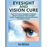 Eyesight And Vision Cure: How To Prevent Eyesight Problems: How To Improve Your Eyesight: Foods, Supplements And Eye Exercises For Better Vision