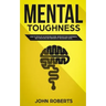 Mental Toughness: How to Develop an Invincible Mind. Increase your Confidence, Self-Discipline and Perform at the Highest Level