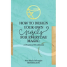 How to Design Your Own Sigils for Everyday Magic: A Practical Workbook
