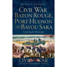 Civil War Baton Rouge, Port Hudson and Bayou Sara: Capturing the Mississippi