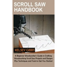 Scroll Saw Handbook: A Beginner Woodworker's Guide in Crafting Woodworking Scroll Saw Projects and Designs Plus Techniques and Tools to Get You Starte