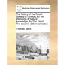 The History of the Royal-Society of London, for the Improving of Natural Knowledge. by Tho. Sprat. ... the Second Edition Corrected.
