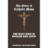 The Order of Catholic Mass: The Holy Mass in English and Latin