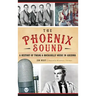 The: Phoenix Sound: A History of Twang and Rockabilly Music in Arizona